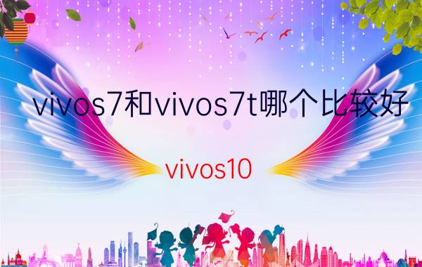 vivos7和vivos7t哪个比较好 vivos10 pro对比s7t？